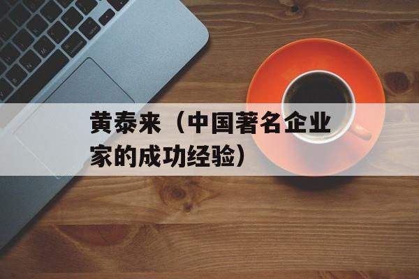 黄泰来（中国著名企业家的成功经验）-第1张图片-