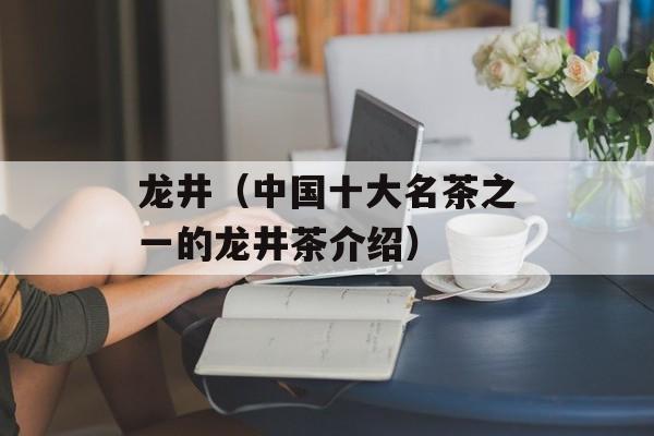 龙井（中国十大名茶之一的龙井茶介绍）-第1张图片-