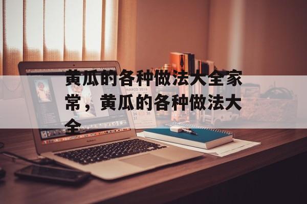 黄瓜的各种做法大全家常，黄瓜的各种做法大全-第1张图片-