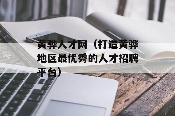 黄骅人才网（打造黄骅地区最优秀的人才招聘平台）-第1张图片-
