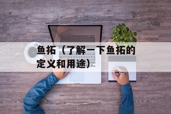 鱼拓（了解一下鱼拓的定义和用途）-第1张图片-
