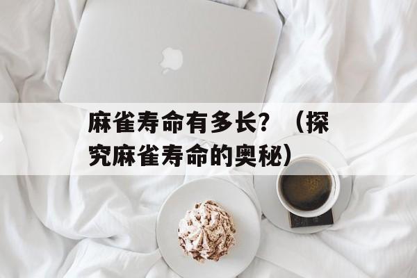 麻雀寿命有多长？（探究麻雀寿命的奥秘）-第1张图片-
