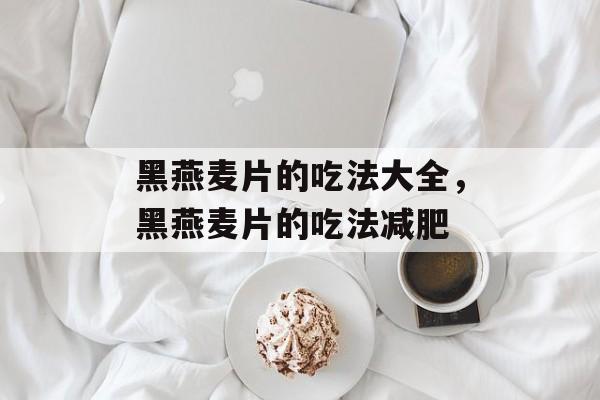 黑燕麦片的吃法大全，黑燕麦片的吃法减肥-第1张图片-