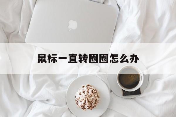 鼠标一直转圈圈怎么办-第1张图片-