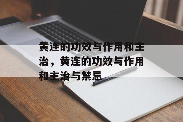黄连的功效与作用和主治，黄连的功效与作用和主治与禁忌-第1张图片-