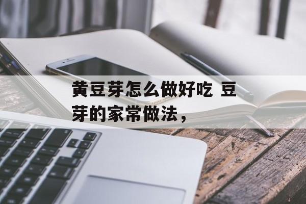 黄豆芽怎么做好吃 豆芽的家常做法，-第1张图片-