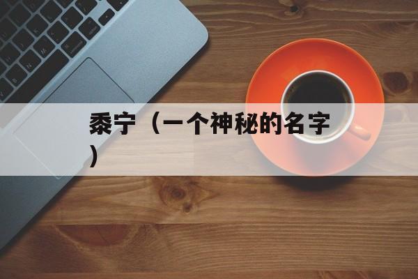 黍宁（一个神秘的名字）-第1张图片-