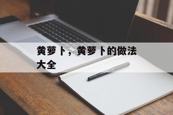 黄萝卜，黄萝卜的做法大全-第1张图片-