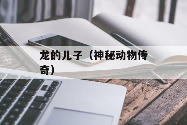 龙的儿子（神秘动物传奇）-第1张图片-