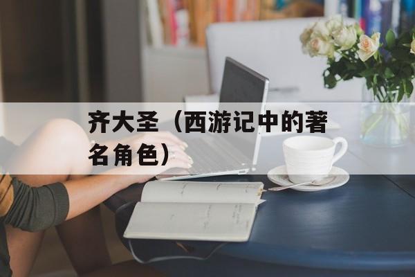 齐大圣（西游记中的著名角色）-第1张图片-