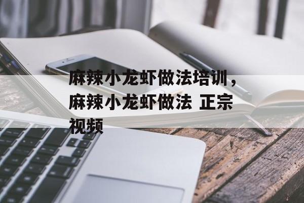 麻辣小龙虾做法培训，麻辣小龙虾做法 正宗视频-第1张图片-