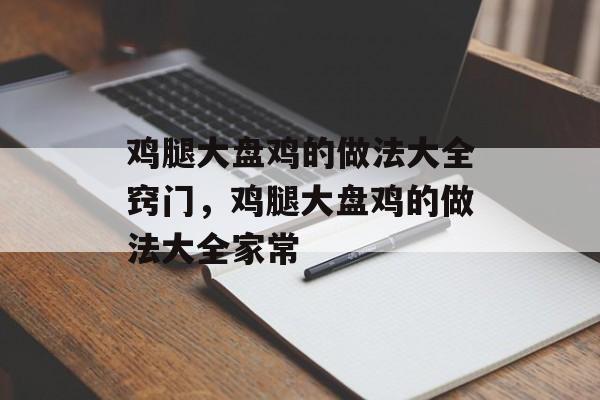 鸡腿大盘鸡的做法大全窍门，鸡腿大盘鸡的做法大全家常-第1张图片-