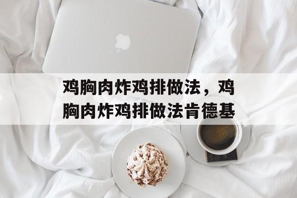 鸡胸肉炸鸡排做法，鸡胸肉炸鸡排做法肯德基-第1张图片-