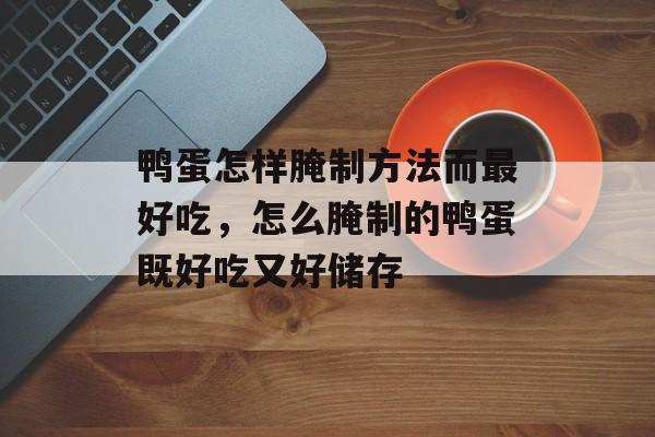 鸭蛋怎样腌制方法而最好吃，怎么腌制的鸭蛋既好吃又好储存-第1张图片-
