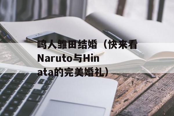鸣人雏田结婚（快来看Naruto与Hinata的完美婚礼）-第1张图片-
