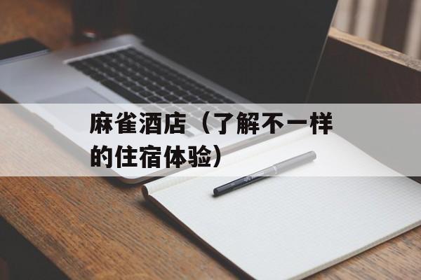 麻雀酒店（了解不一样的住宿体验）-第1张图片-