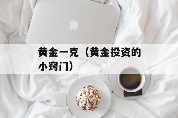 黄金一克（黄金投资的小窍门）-第1张图片-
