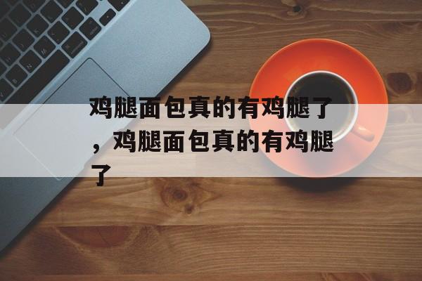 鸡腿面包真的有鸡腿了，鸡腿面包真的有鸡腿了-第1张图片-