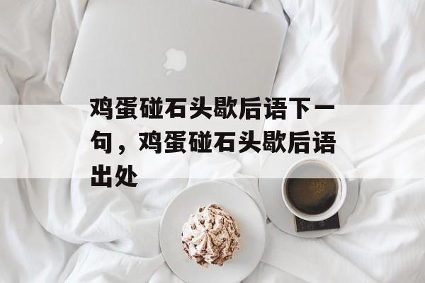 鸡蛋碰石头歇后语下一句，鸡蛋碰石头歇后语出处-第1张图片-