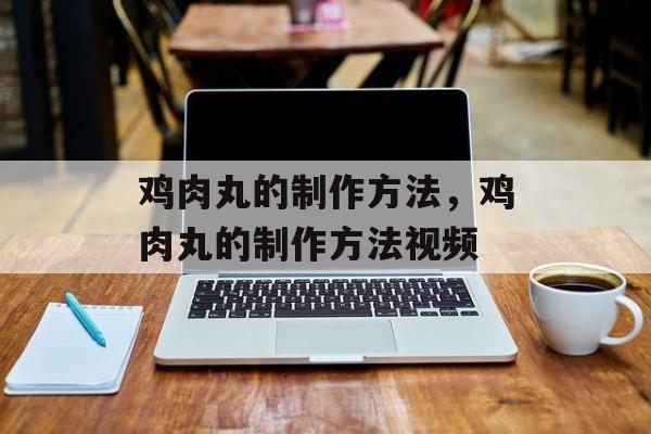 鸡肉丸的制作方法，鸡肉丸的制作方法视频-第1张图片-
