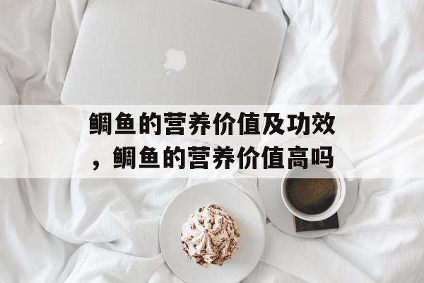 鲷鱼的营养价值及功效，鲷鱼的营养价值高吗-第1张图片-