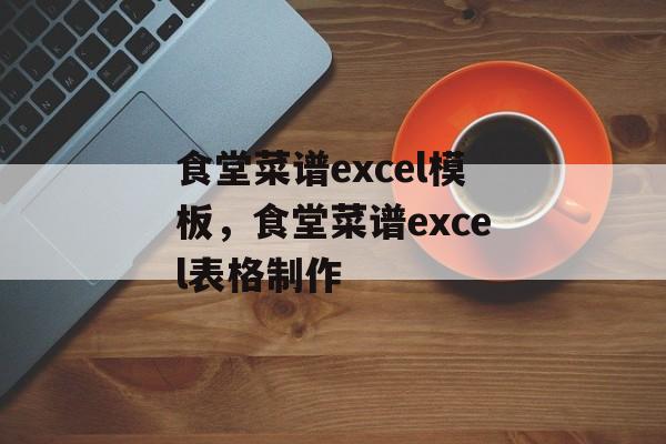 食堂菜谱excel模板，食堂菜谱excel表格制作-第1张图片-