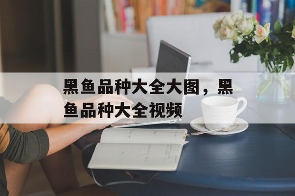 黑鱼品种大全大图，黑鱼品种大全视频-第1张图片-