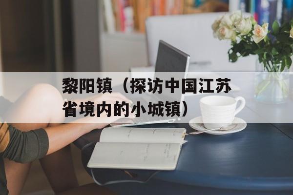 黎阳镇（探访中国江苏省境内的小城镇）-第1张图片-