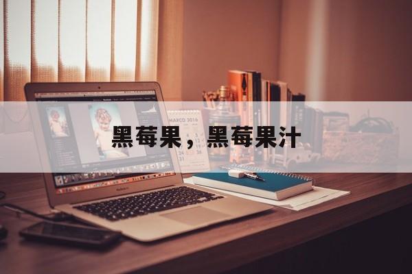 黑莓果，黑莓果汁-第1张图片-