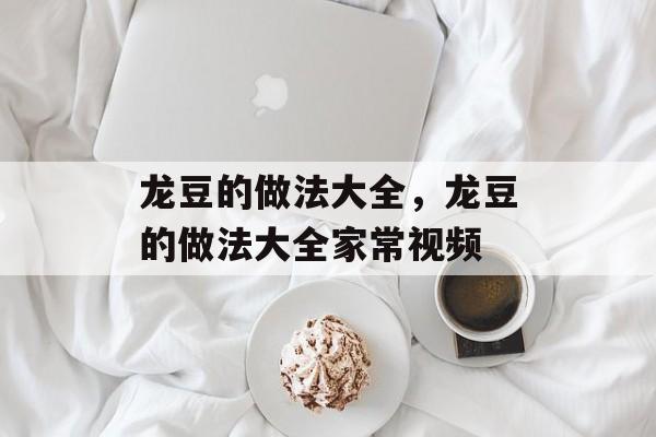 龙豆的做法大全，龙豆的做法大全家常视频-第1张图片-