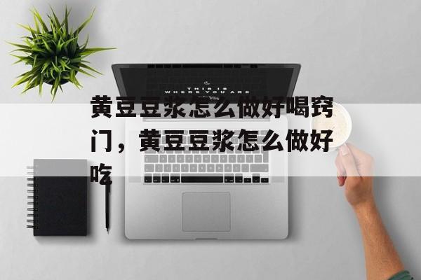 黄豆豆浆怎么做好喝窍门，黄豆豆浆怎么做好吃-第1张图片-