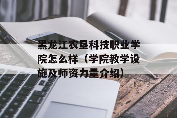 黑龙江农垦科技职业学院怎么样（学院教学设施及师资力量介绍）-第1张图片-