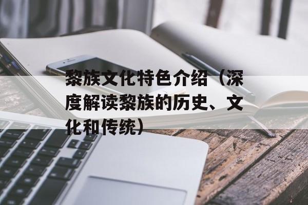 黎族文化特色介绍（深度解读黎族的历史、文化和传统）-第1张图片-