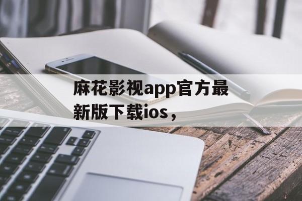 麻花影视app官方最新版下载ios，-第1张图片-