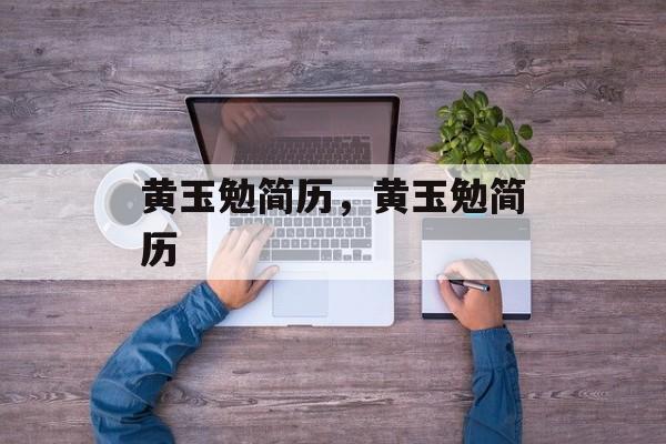 黄玉勉简历，黄玉勉简历-第1张图片-