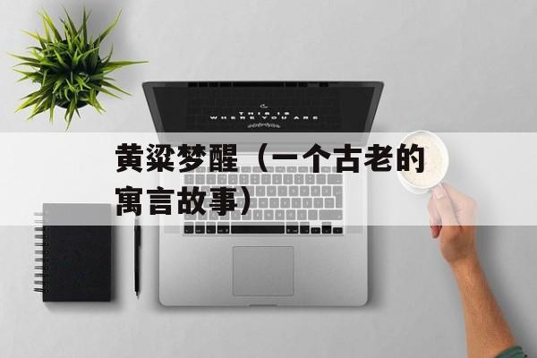 黄粱梦醒（一个古老的寓言故事）-第1张图片-