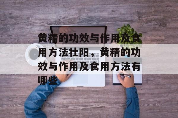 黄精的功效与作用及食用方法壮阳，黄精的功效与作用及食用方法有哪些-第1张图片-