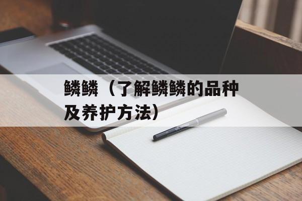 鳞鳞（了解鳞鳞的品种及养护方法）-第1张图片-