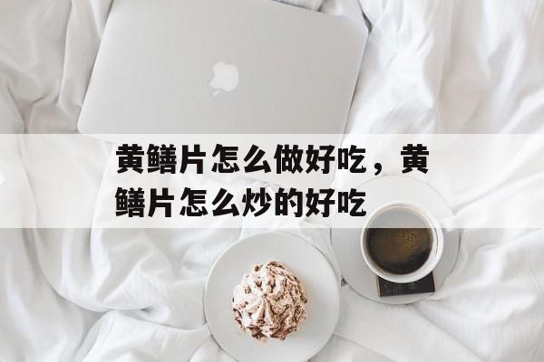 黄鳝片怎么做好吃，黄鳝片怎么炒的好吃-第1张图片-