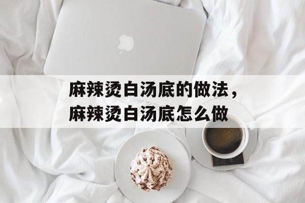 麻辣烫白汤底的做法，麻辣烫白汤底怎么做-第1张图片-