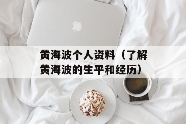 黄海波个人资料（了解黄海波的生平和经历）-第1张图片-