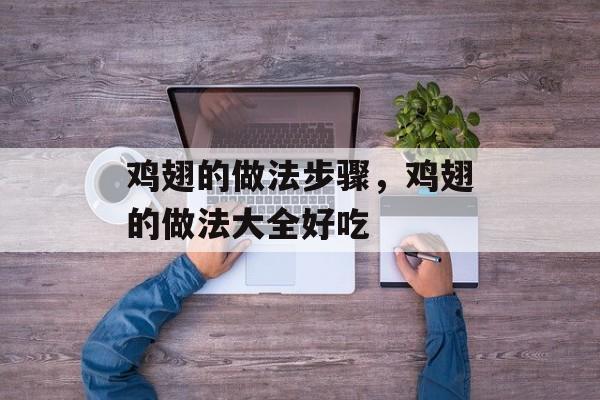 鸡翅的做法步骤，鸡翅的做法大全好吃-第1张图片-
