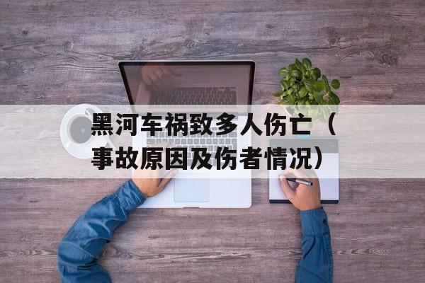 黑河车祸致多人伤亡（事故原因及伤者情况）-第1张图片-