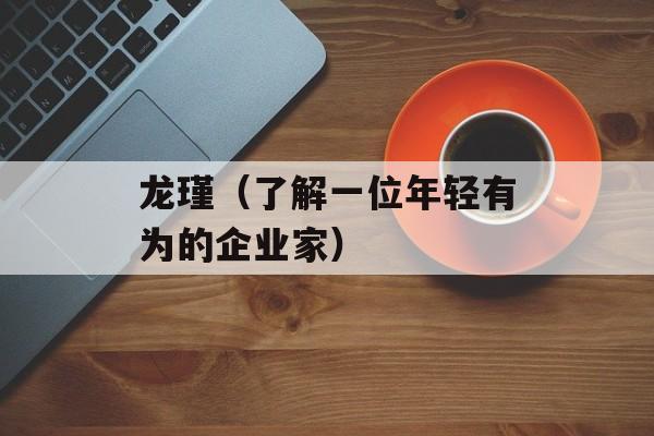 龙瑾（了解一位年轻有为的企业家）-第1张图片-