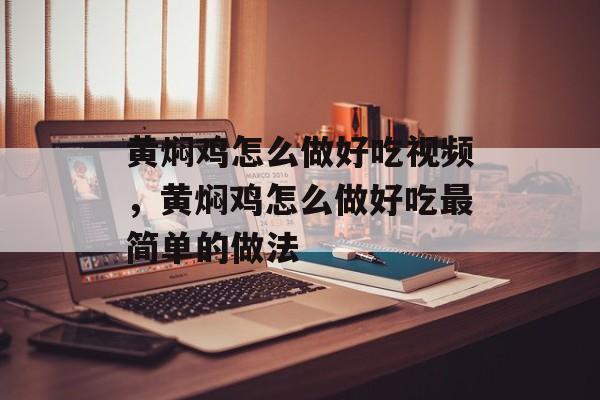 黄焖鸡怎么做好吃视频，黄焖鸡怎么做好吃最简单的做法-第1张图片-