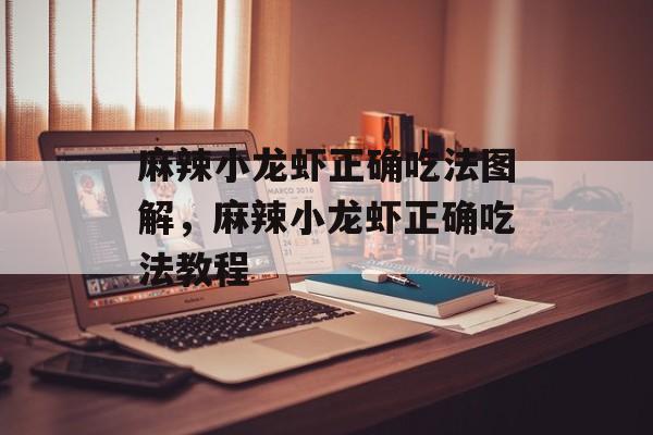 麻辣小龙虾正确吃法图解，麻辣小龙虾正确吃法教程-第1张图片-