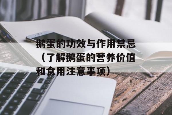 鹅蛋的功效与作用禁忌（了解鹅蛋的营养价值和食用注意事项）-第1张图片-