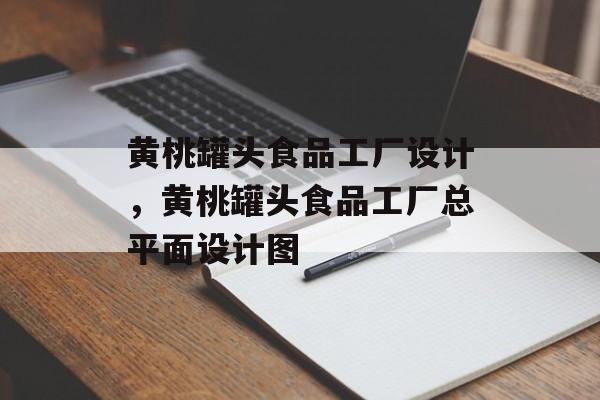 黄桃罐头食品工厂设计，黄桃罐头食品工厂总平面设计图-第1张图片-
