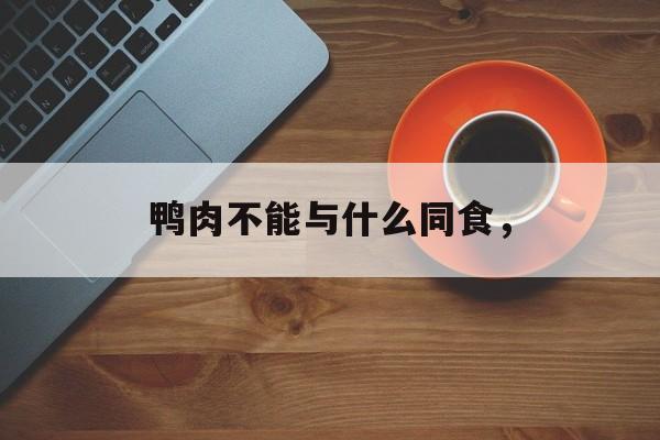 鸭肉不能与什么同食，-第1张图片-