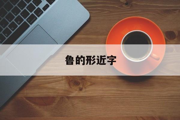 鲁的形近字-第1张图片-